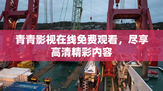 青青影视在线免费观看，尽享高清精彩内容