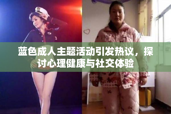 蓝色成人主题活动引发热议，探讨心理健康与社交体验