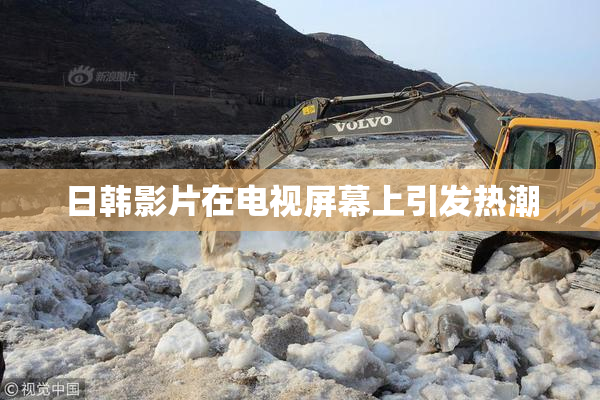 日韩影片在电视屏幕上引发热潮