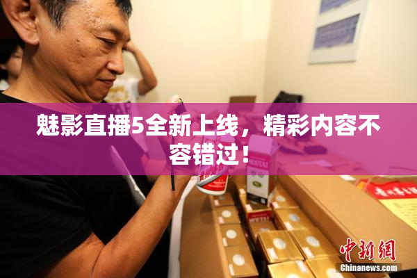 魅影直播5全新上线，精彩内容不容错过！
