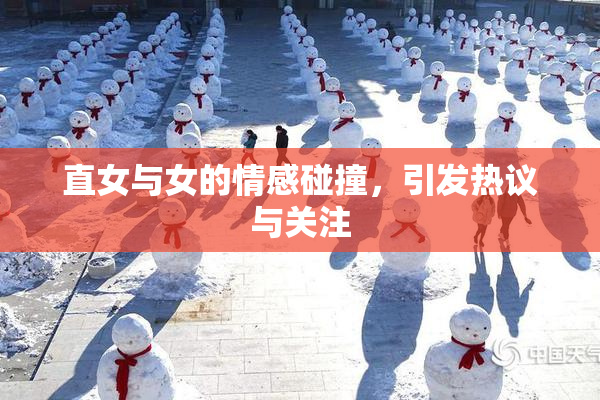 直女与女的情感碰撞，引发热议与关注