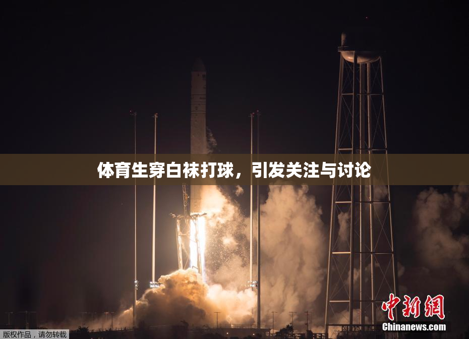 体育生穿白袜打球，引发关注与讨论