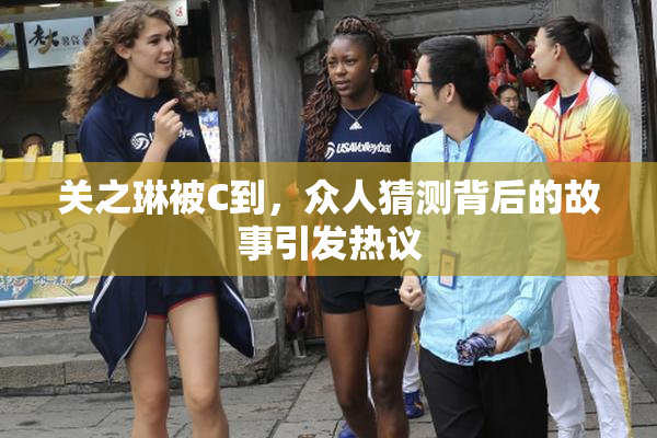关之琳被C到，众人猜测背后的故事引发热议