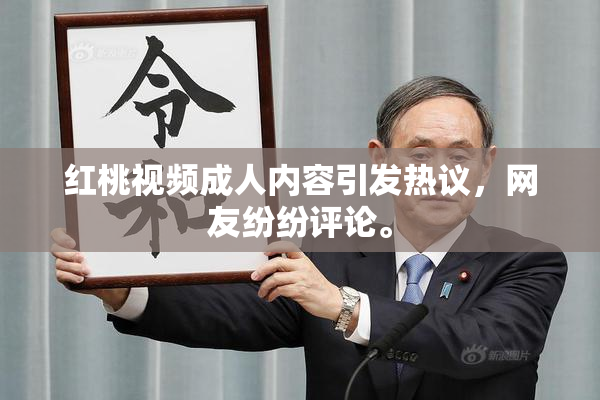 红桃视频成人内容引发热议，网友纷纷评论。