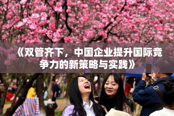 《双管齐下，中国企业提升国际竞争力的新策略与实践》