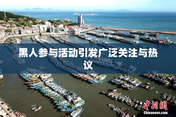 黑人参与活动引发广泛关注与热议