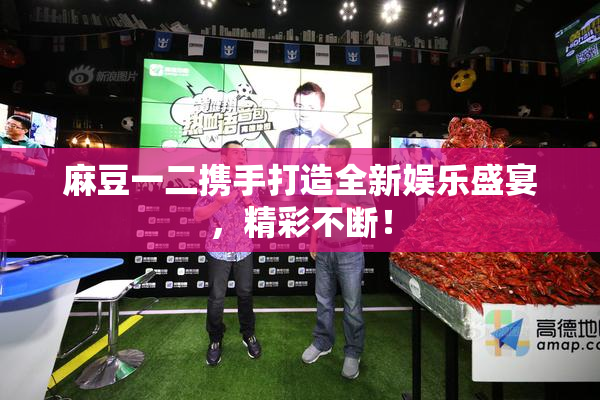 麻豆一二携手打造全新娱乐盛宴，精彩不断！