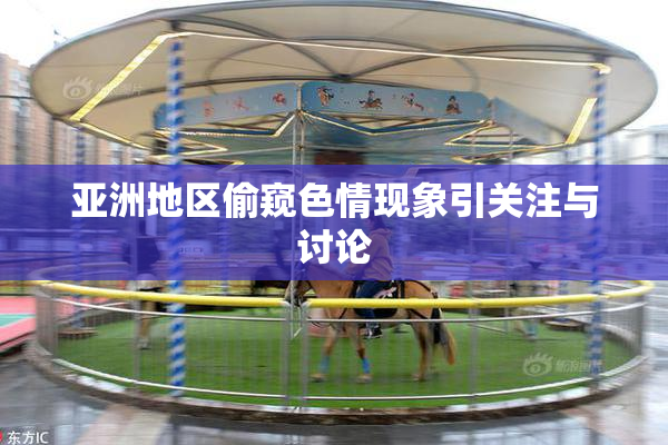 亚洲地区偷窥色情现象引关注与讨论