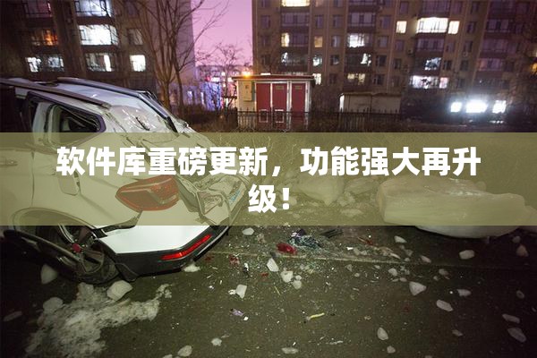 软件库重磅更新，功能强大再升级！