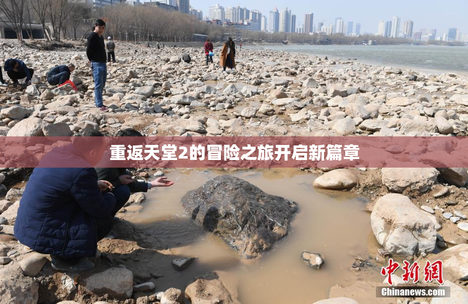 重返天堂2的冒险之旅开启新篇章