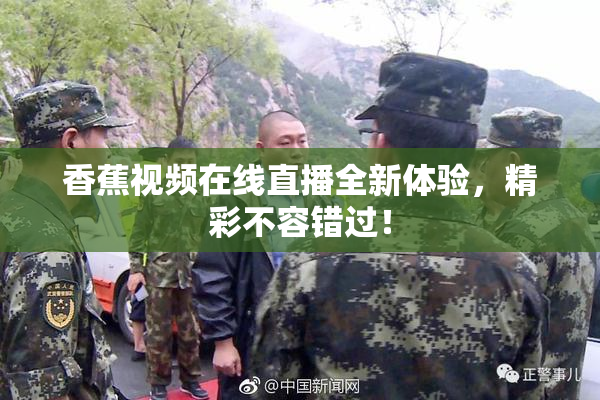 香蕉视频在线直播全新体验，精彩不容错过！