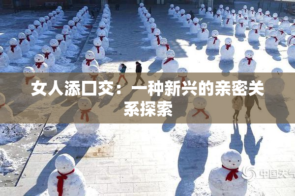 女人添囗交：一种新兴的亲密关系探索