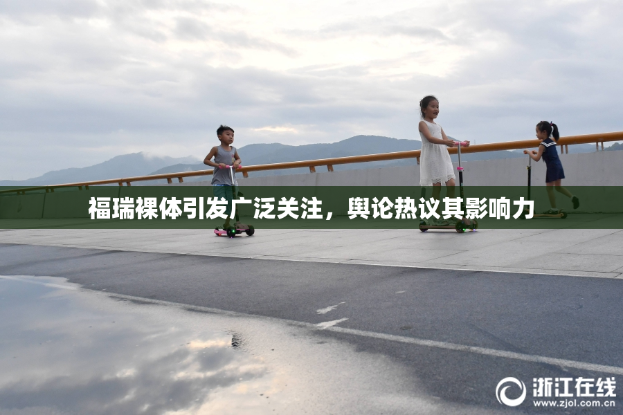 福瑞裸体引发广泛关注，舆论热议其影响力