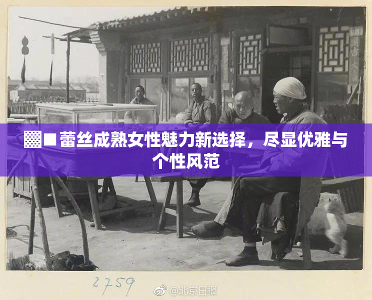 ▓■蕾丝成熟女性魅力新选择，尽显优雅与个性风范
