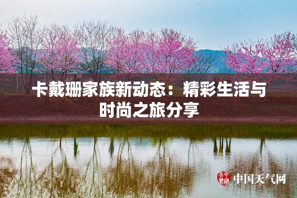 卡戴珊家族新动态：精彩生活与时尚之旅分享