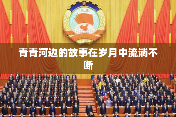 青青河边的故事在岁月中流淌不断