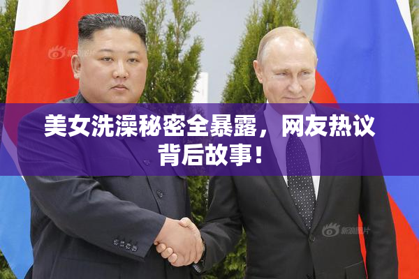 美女洗澡秘密全暴露，网友热议背后故事！