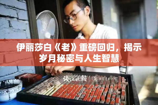 伊丽莎白《老》重磅回归，揭示岁月秘密与人生智慧