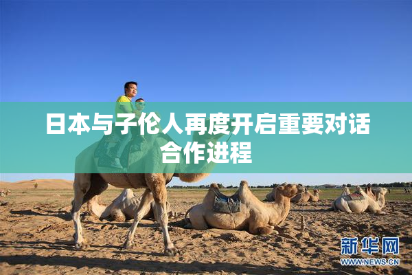 日本与子伦人再度开启重要对话合作进程