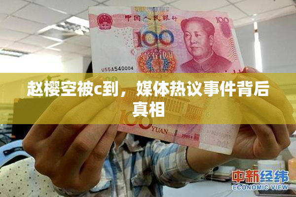 赵樱空被c到，媒体热议事件背后真相