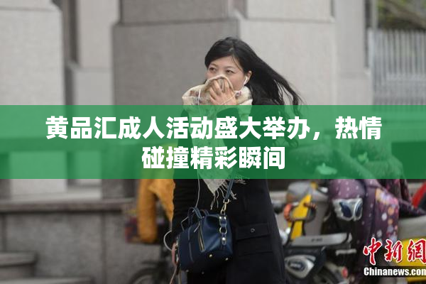 黄品汇成人活动盛大举办，热情碰撞精彩瞬间