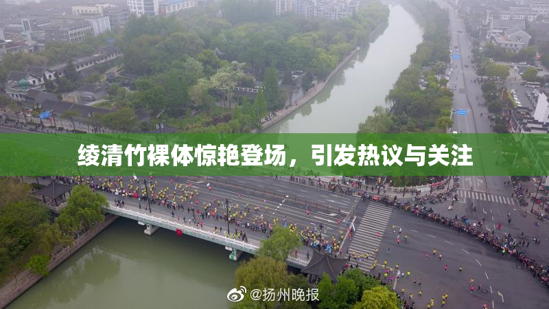 绫清竹裸体惊艳登场，引发热议与关注