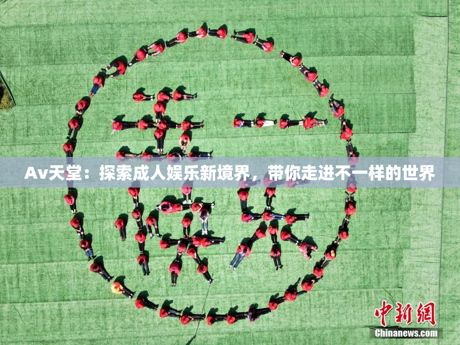 Av天堂：探索成人娱乐新境界，带你走进不一样的世界