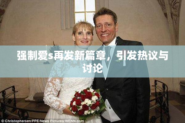 强制爱s再发新篇章，引发热议与讨论