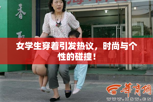 女学生穿着引发热议，时尚与个性的碰撞！