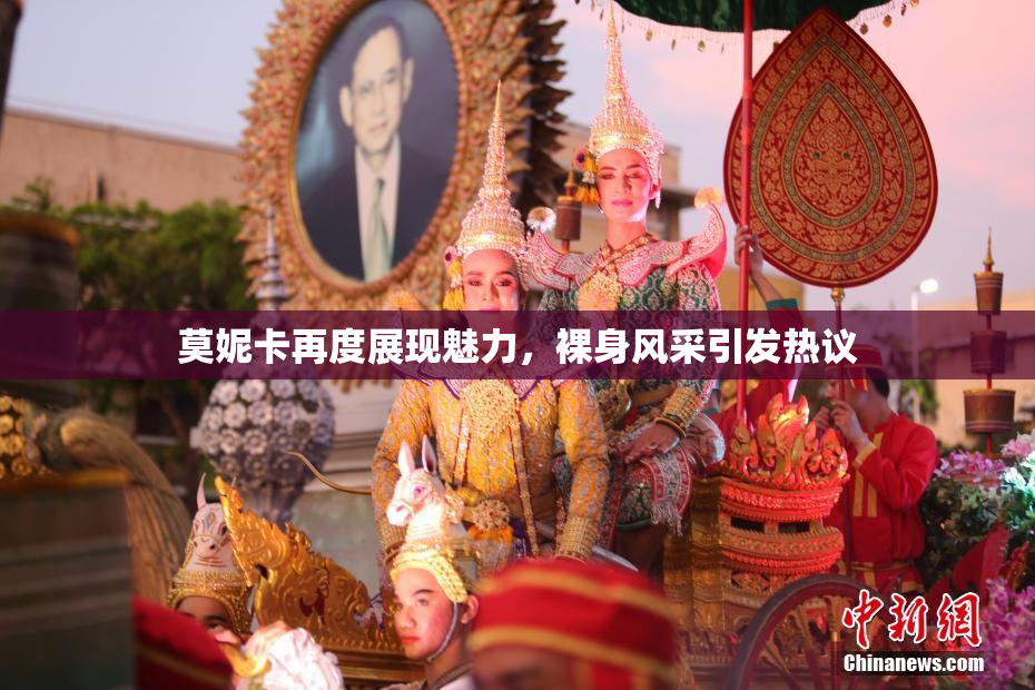 莫妮卡再度展现魅力，裸身风采引发热议