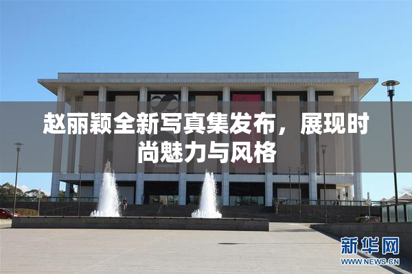 赵丽颖全新写真集发布，展现时尚魅力与风格