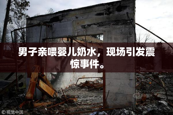 男子亲喂婴儿奶水，现场引发震惊事件。