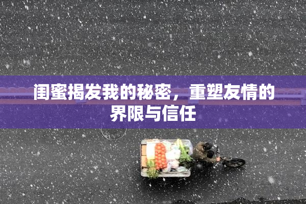 闺蜜揭发我的秘密，重塑友情的界限与信任