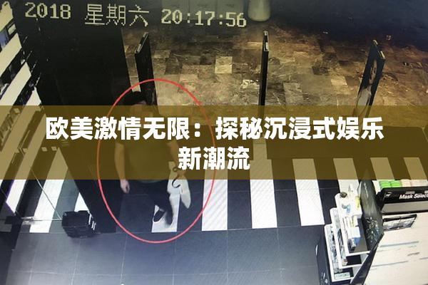 欧美激情无限：探秘沉浸式娱乐新潮流