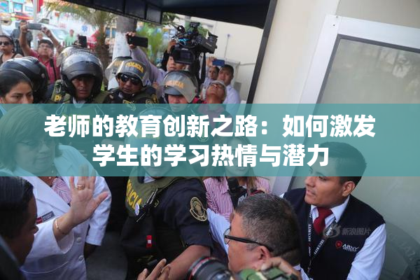 老师的教育创新之路：如何激发学生的学习热情与潜力