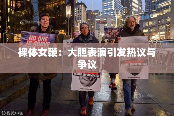 裸体女鞭：大胆表演引发热议与争议