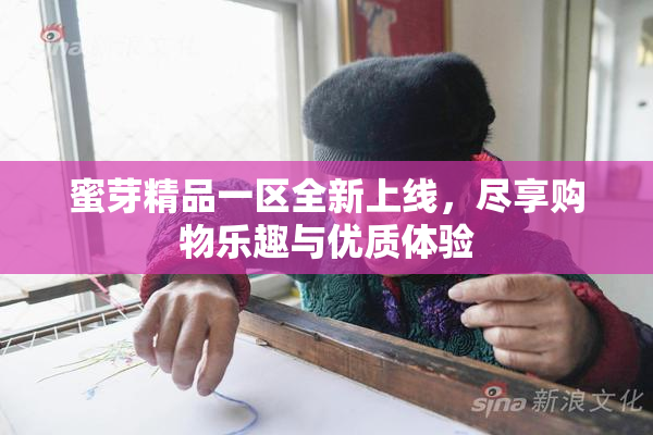 蜜芽精品一区全新上线，尽享购物乐趣与优质体验