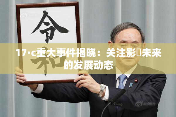 17·c重大事件揭晓：关注影響未来的发展动态
