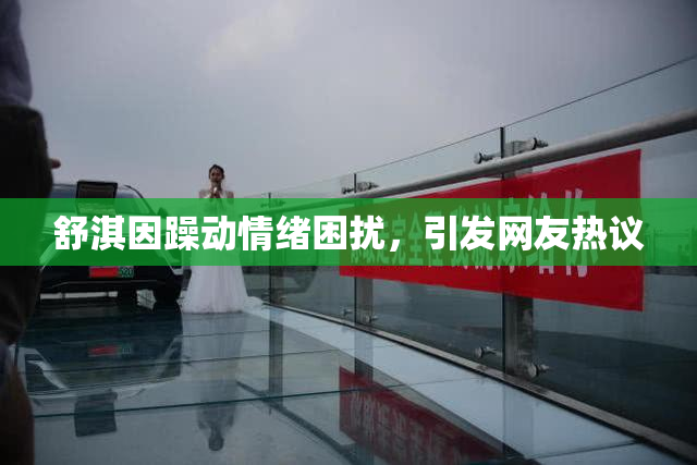 舒淇因躁动情绪困扰，引发网友热议