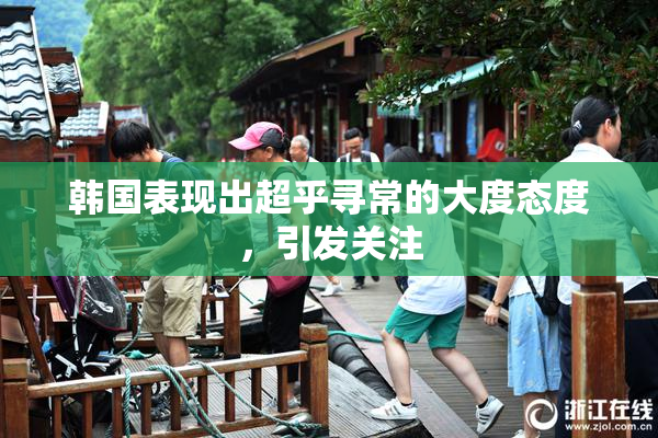 韩国表现出超乎寻常的大度态度，引发关注