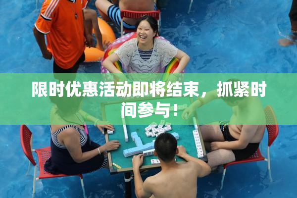 限时优惠活动即将结束，抓紧时间参与！