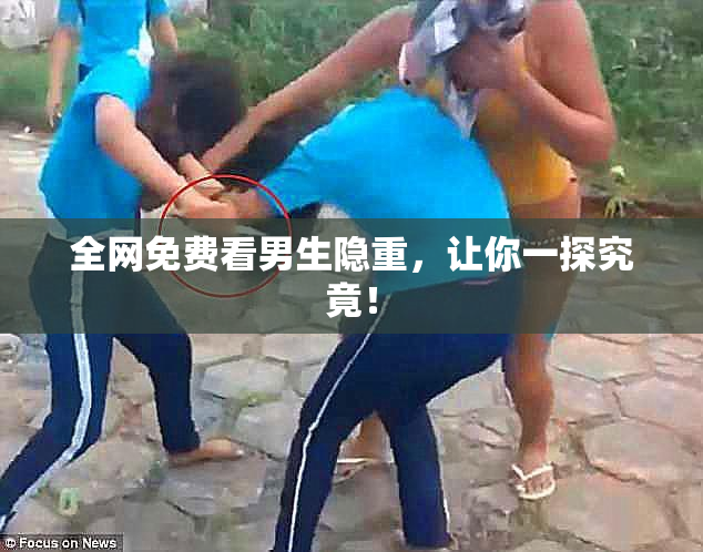 全网免费看男生隐重，让你一探究竟！