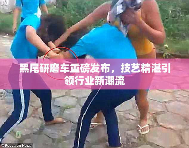 黑尾研磨车重磅发布，技艺精湛引领行业新潮流
