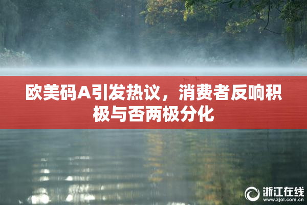 欧美码A引发热议，消费者反响积极与否两极分化