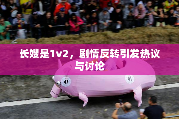 长嫂是1v2，剧情反转引发热议与讨论