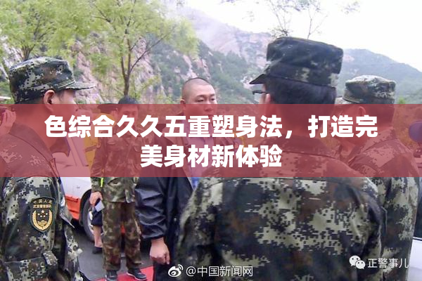 色综合久久五重塑身法，打造完美身材新体验