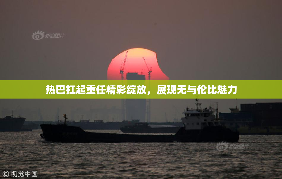 热巴扛起重任精彩绽放，展现无与伦比魅力