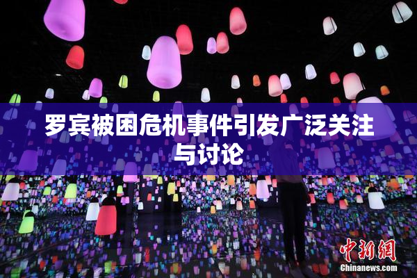 罗宾被困危机事件引发广泛关注与讨论