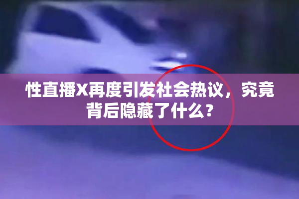 性直播X再度引发社会热议，究竟背后隐藏了什么？
