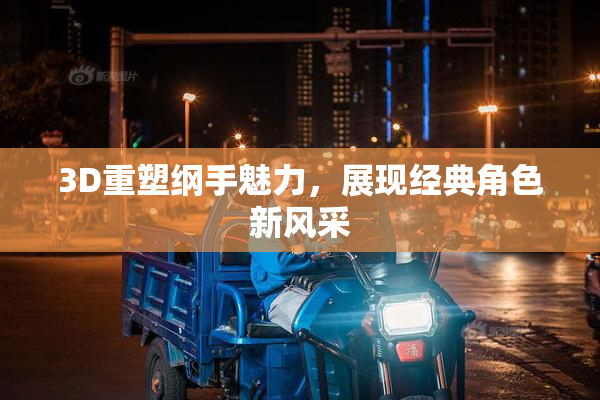 3D重塑纲手魅力，展现经典角色新风采